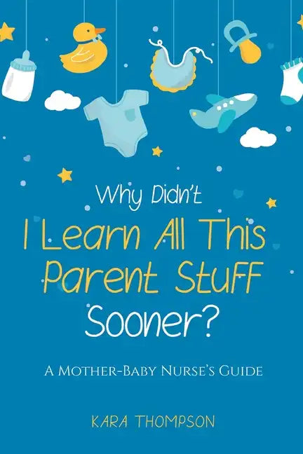 Why Didn't I Learn All This Parent Stuff Sooner?: A Mother-Baby Nurse's Guide - Paperback
