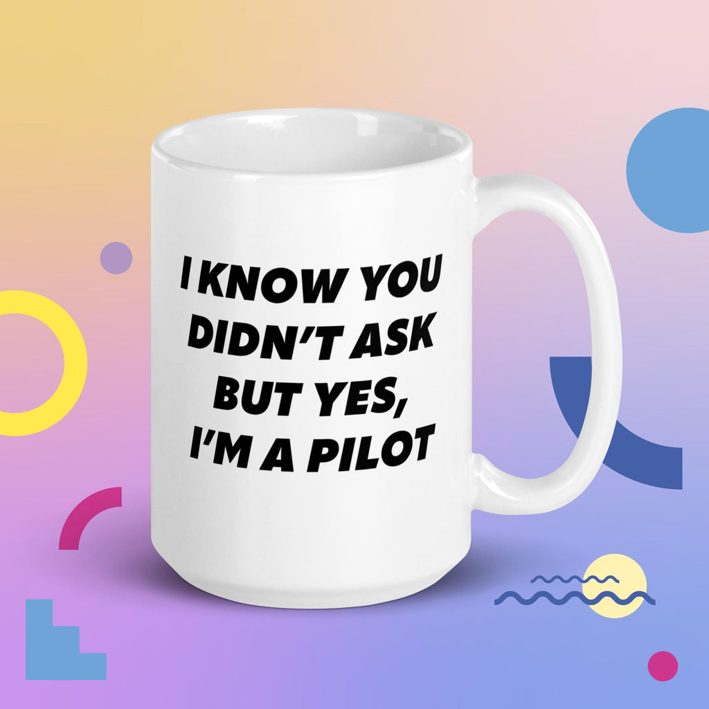 Aviator Gift Idea - You Didn't Ask, But Yes, I'm a Pilot Ceramic Mug